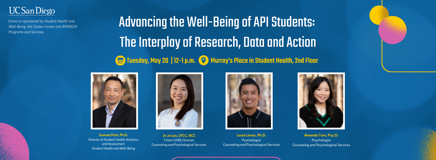 Advancing the Well-Being of API Students:  The Interplay of Research, Data and Action.  Tuesday, May 20  | 12-1 p.m.            Murray's Place in Student Health, 2nd Floor